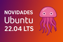 Novidades Ubuntu 22.04 LTS - Jammy Jellyfish